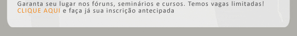 Garanta seu lugar nos fóruns, seminários e cursos. Temos vagas limitadas! CLIQUE AQUI e faça já sua inscrição antecipada